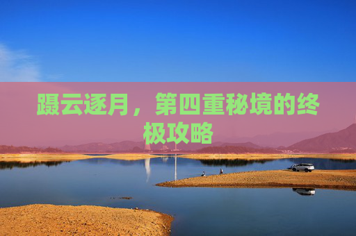 蹑云逐月，第四重秘境的终极攻略