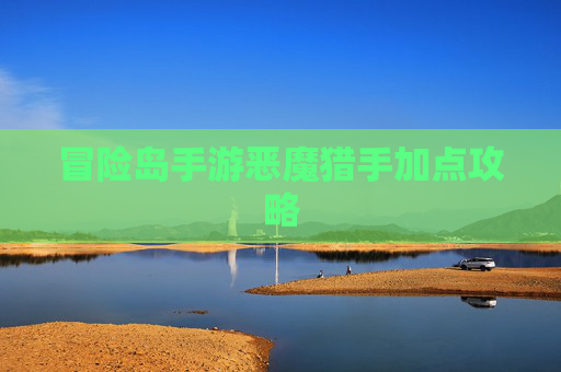 冒险岛手游恶魔猎手加点攻略