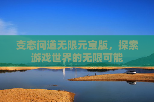 变态问道无限元宝版，探索游戏世界的无限可能