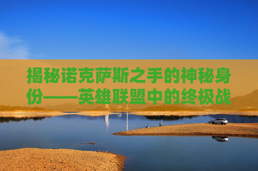 揭秘诺克萨斯之手的神秘身份——英雄联盟中的终极战士 揭秘诺克萨斯之手的神秘身份——英雄联盟中的终极战士