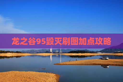 龙之谷95毁灭刷图加点攻略 龙之谷95毁灭刷图加点攻略