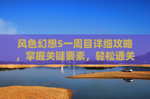风色幻想5一周目详细攻略，掌握关键要素，轻松通关！