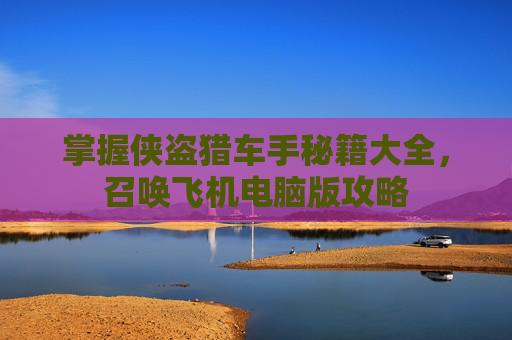 掌握侠盗猎车手秘籍大全，召唤飞机电脑版攻略