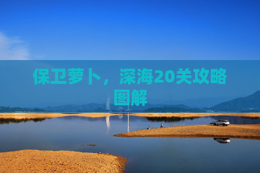 保卫萝卜，深海20关攻略图解