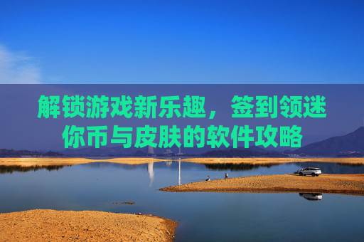 解锁游戏新乐趣，签到领迷你币与皮肤的软件攻略