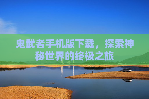 鬼武者手机版下载，探索神秘世界的终极之旅