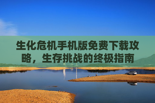 生化危机手机版免费下载攻略，生存挑战的终极指南