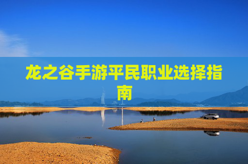 龙之谷手游平民职业选择指南