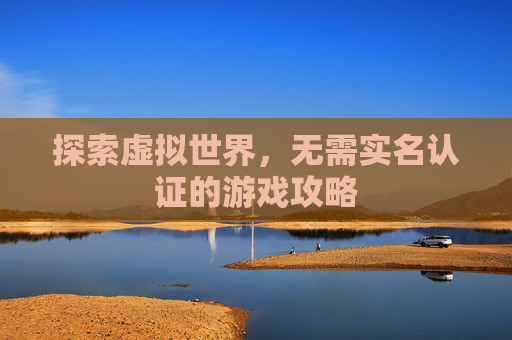 探索虚拟世界，无需实名认证的游戏攻略