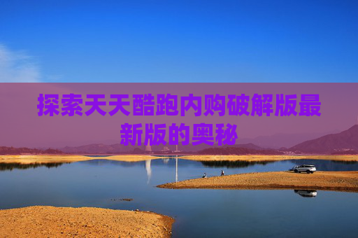 探索天天酷跑内购破解版最新版的奥秘