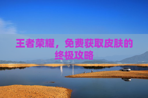 王者荣耀，免费获取皮肤的终极攻略