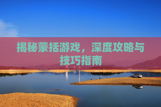揭秘蒙括游戏,深度攻略与技巧指南 揭秘蒙括游戏,深度攻略与技巧指南
