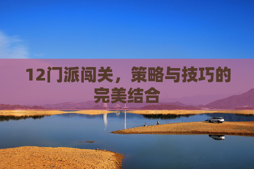 12门派闯关，策略与技巧的完美结合