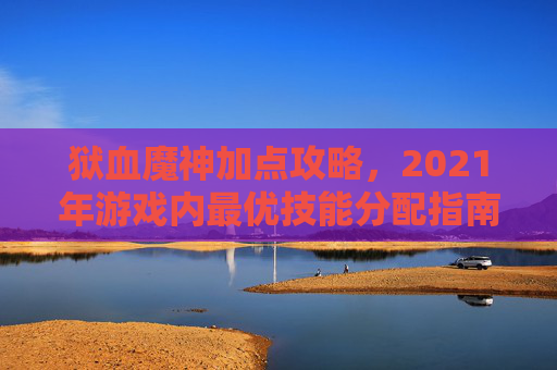 狱血魔神加点攻略，2021年游戏内最优技能分配指南