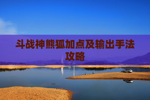 斗战神熊狐加点及输出手法攻略