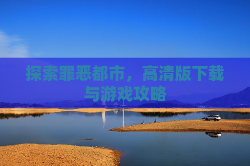 探索罪恶都市，高清版下载与游戏攻略