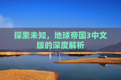 探索未知，地球帝国3中文版的深度解析
