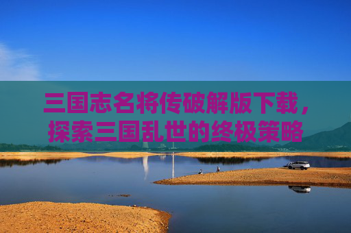 三国志名将传破解版下载，探索三国乱世的终极策略