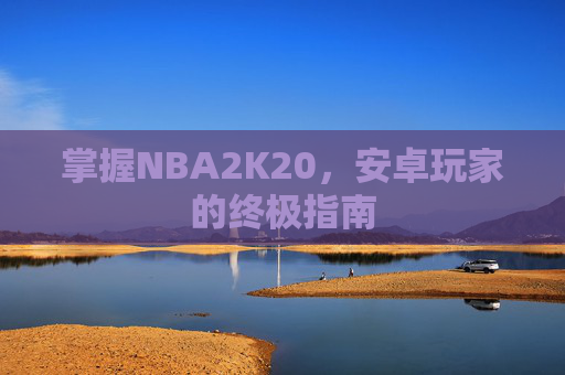 掌握NBA2K20，安卓玩家的终极指南