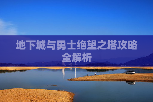 地下城与勇士绝望之塔攻略全解析