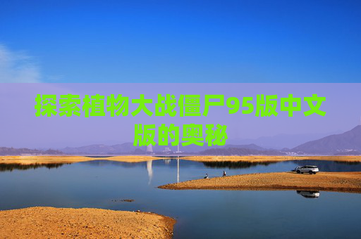探索植物大战僵尸95版中文版的奥秘