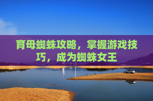 育母蜘蛛攻略，掌握游戏技巧，成为蜘蛛女王