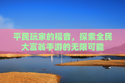 平民玩家的福音，探索全民大富翁手游的无限可能