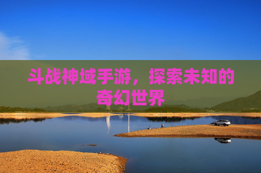 斗战神域手游，探索未知的奇幻世界