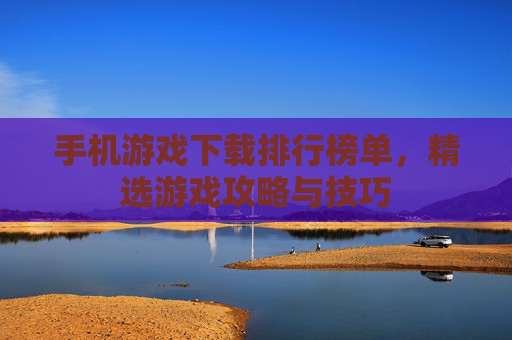 手机游戏下载排行榜单，精选游戏攻略与技巧