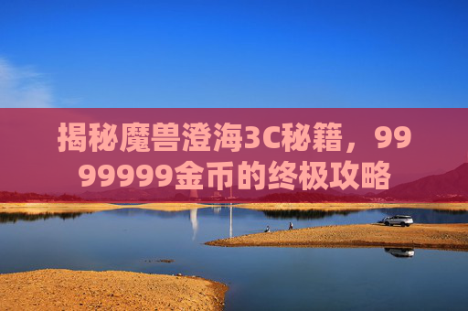揭秘魔兽澄海3C秘籍,9999999金币的终极攻略 揭秘魔兽澄海3C秘籍,9999999金币的终极攻略