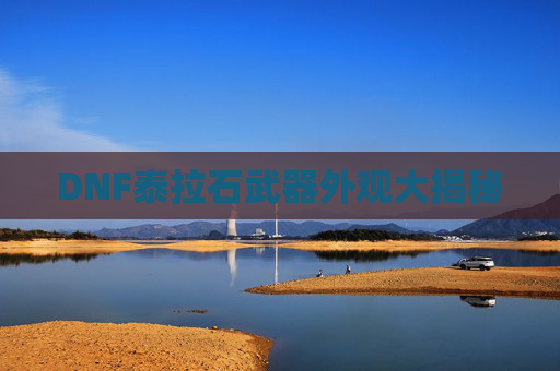 DNF泰拉石武器外观大揭秘