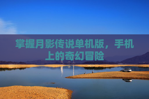掌握月影传说单机版，手机上的奇幻冒险