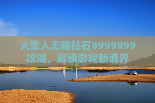 火柴人无限钻石9999999攻略，解锁游戏新境界