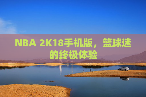 NBA 2K18手机版，篮球迷的终极体验