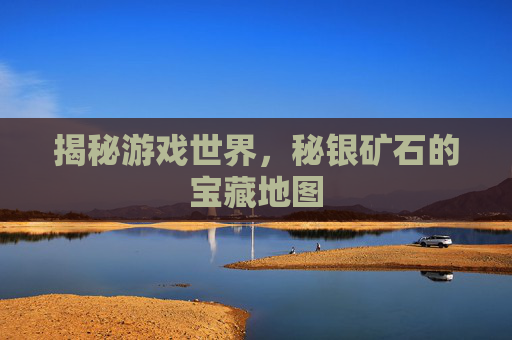 揭秘游戏世界，秘银矿石的宝藏地图