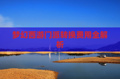 梦幻西游门派转换费用全解析