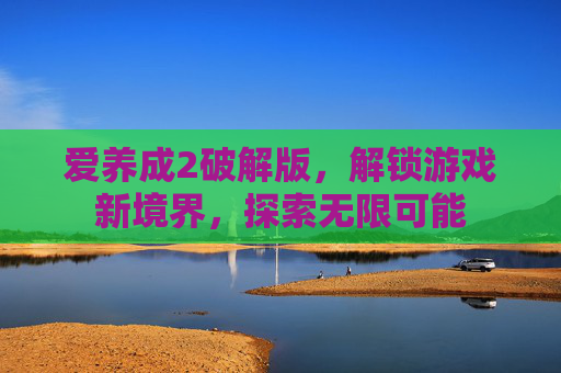 爱养成2破解版，解锁游戏新境界，探索无限可能