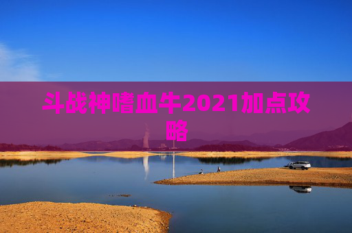 斗战神嗜血牛2021加点攻略