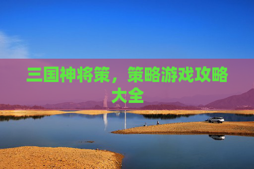 三国神将策，策略游戏攻略大全