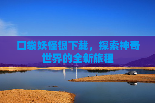 口袋妖怪银下载,探索神奇世界的全新旅程 口袋妖怪银下载,探索神奇世界的全新旅程