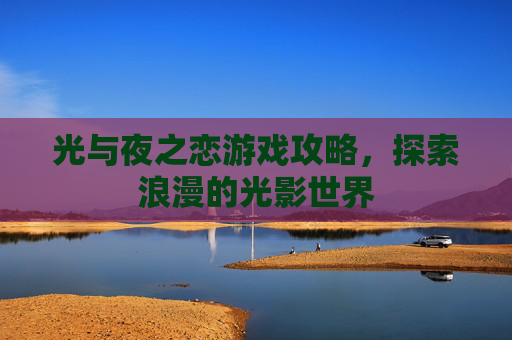 光与夜之恋游戏攻略，探索浪漫的光影世界