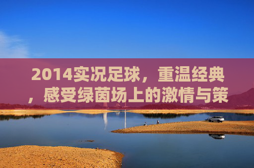 2014实况足球，重温经典，感受绿茵场上的激情与策略