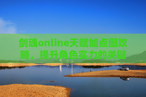 剑魂online天赋加点图攻略，提升角色实力的关键