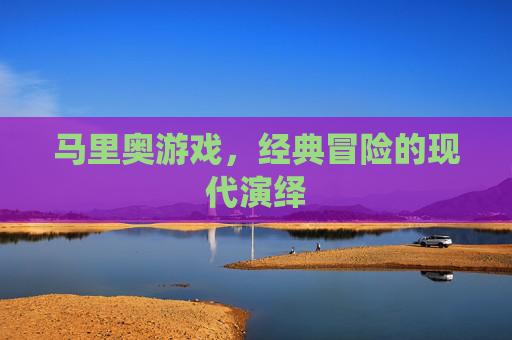 马里奥游戏,经典冒险的现代演绎 马里奥游戏,经典冒险的现代演绎
