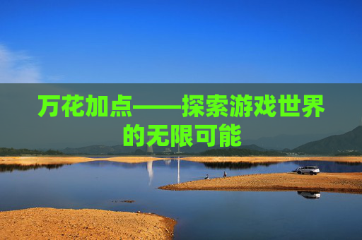 万花加点——探索游戏世界的无限可能