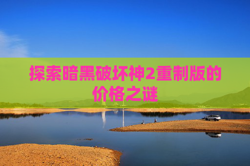 探索暗黑破坏神2重制版的价格之谜