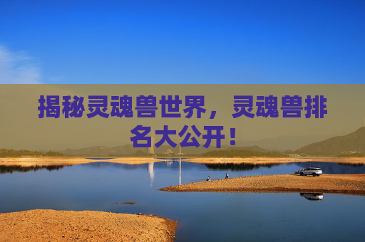 揭秘灵魂兽世界，灵魂兽排名大公开！