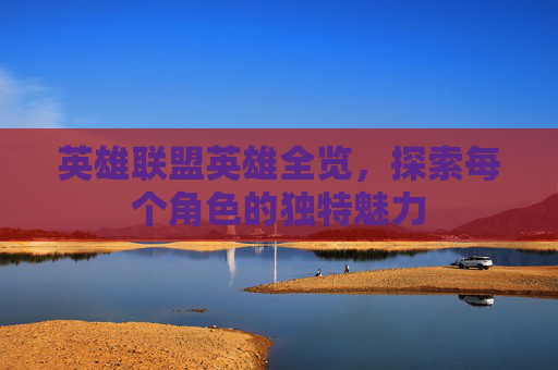 英雄联盟英雄全览，探索每个角色的独特魅力