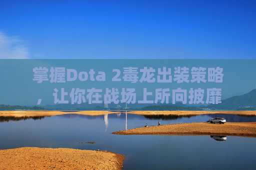 掌握Dota 2毒龙出装策略，让你在战场上所向披靡