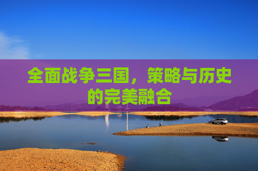 全面战争三国，策略与历史的完美融合